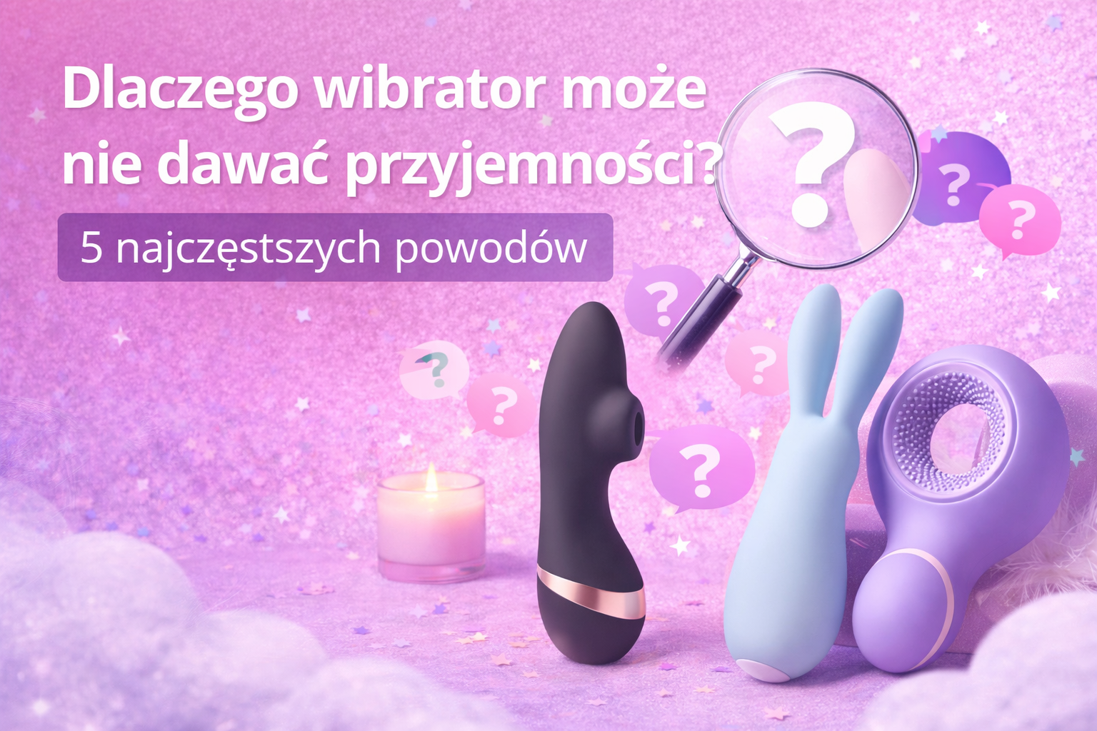 Dlaczego wibrator może nie dawać przyjemności? 5 najczęstszych powodów